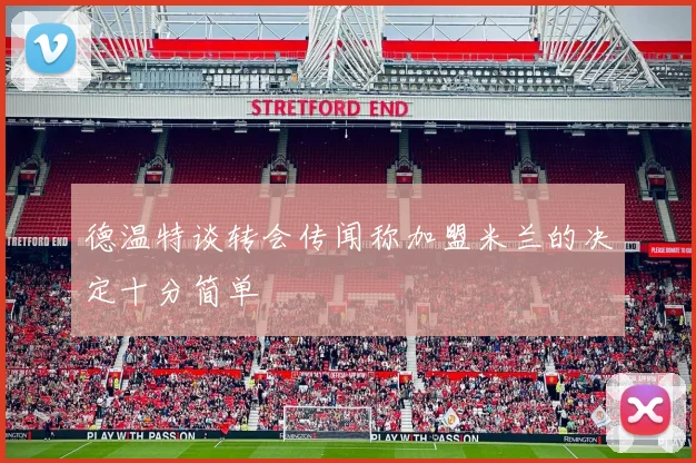 德温特谈转会传闻称加盟米兰的决定十分简单