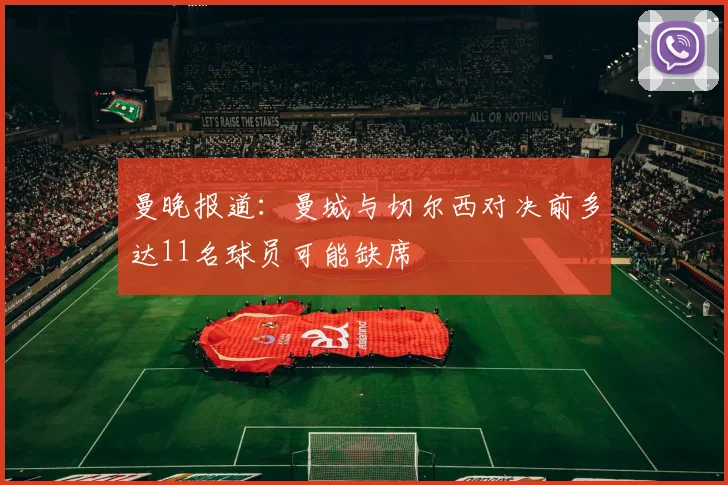 曼晚报道：曼城与切尔西对决前多达11名球员可能缺席