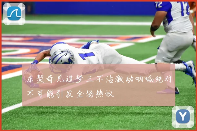东契奇见追梦三不沾激动呐喊绝对不可能引发全场热议