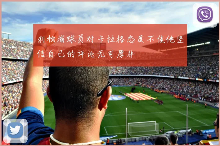 利物浦球员对卡拉格态度不佳他坚信自己的评论无可厚非