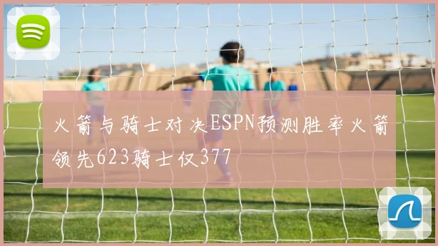 火箭与骑士对决ESPN预测胜率火箭领先623骑士仅377