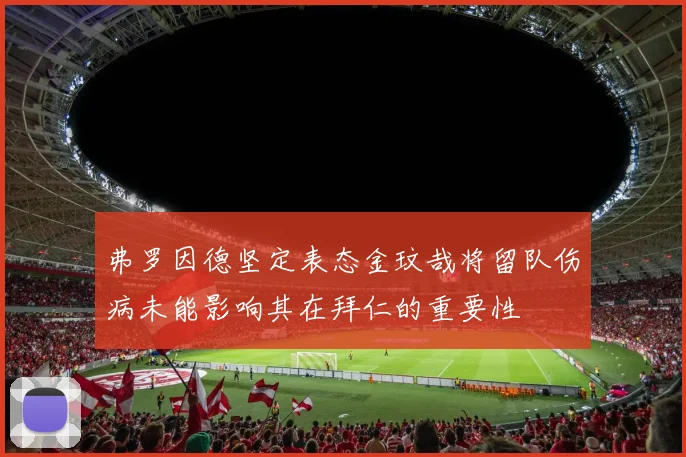 弗罗因德坚定表态金玟哉将留队伤病未能影响其在拜仁的重要性