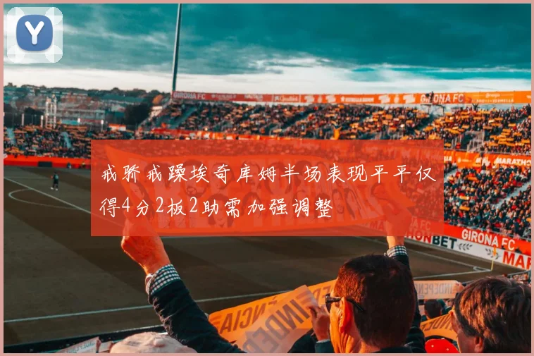 戒骄戒躁埃奇库姆半场表现平平仅得4分2板2助需加强调整