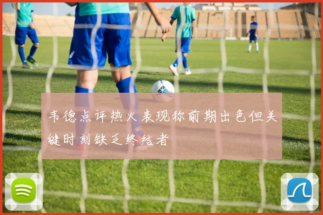 韦德点评热火表现称前期出色但关键时刻缺乏终结者