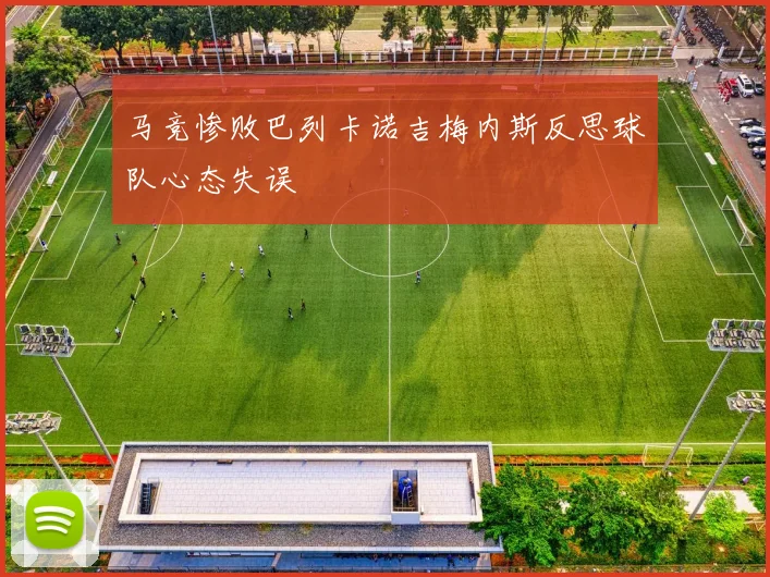 马竞惨败巴列卡诺吉梅内斯反思球队心态失误