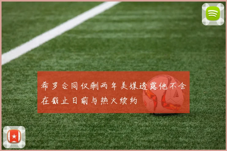 希罗合同仅剩两年美媒透露他不会在截止日前与热火续约